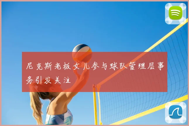 尼克斯老板女儿参与球队管理层事务引发关注
