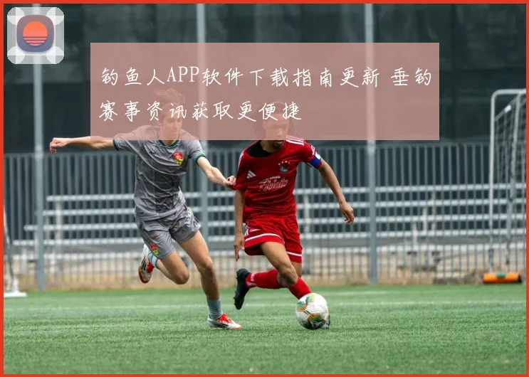 钓鱼人APP软件下载指南更新 垂钓赛事资讯获取更便捷