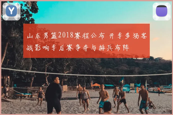 山东男篮2018赛程公布 开季多场客战影响季后赛争夺与排兵布阵