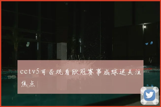 cctv5可否观看欧冠赛事成球迷关注焦点