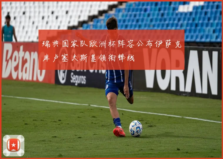 瑞典国家队欧洲杯阵容公布伊萨克库卢塞夫斯基领衔锋线