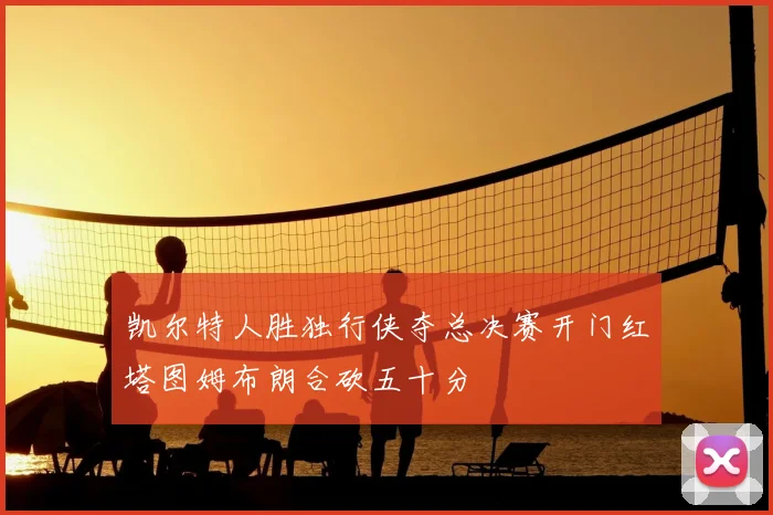 凯尔特人胜独行侠夺总决赛开门红塔图姆布朗合砍五十分