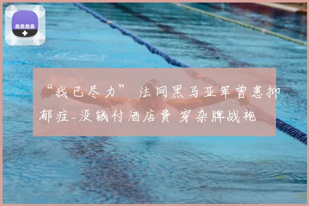 “我已尽力” 法网黑马亚军曾患抑郁症_没钱付酒店费 穿杂牌战袍