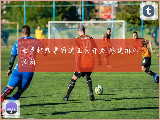 世界杯购票通道正式开启 球迷排队抢购