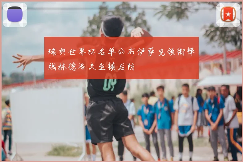 瑞典世界杯名单公布伊萨克领衔锋线林德洛夫坐镇后防