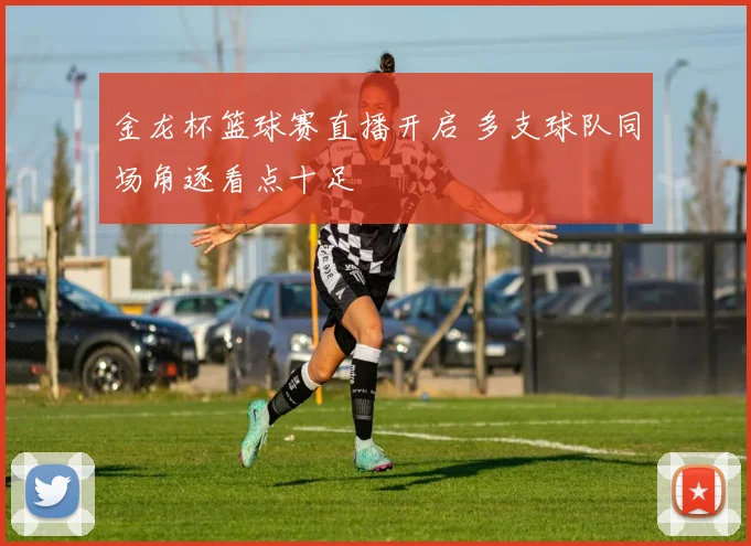 金龙杯篮球赛直播开启 多支球队同场角逐看点十足