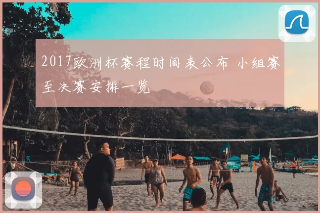2017欧洲杯赛程时间表公布 小组赛至决赛安排一览