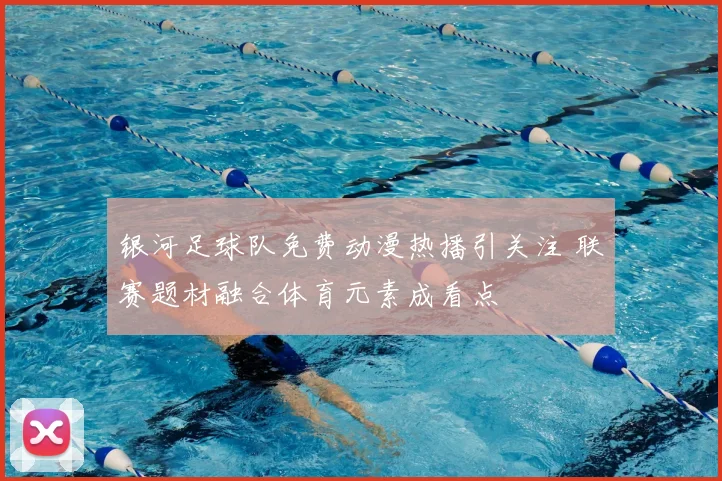 银河足球队免费动漫热播引关注 联赛题材融合体育元素成看点