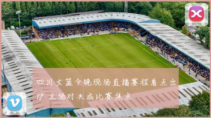 四川女篮今晚现场直播赛程看点出炉 主场对决成比赛焦点