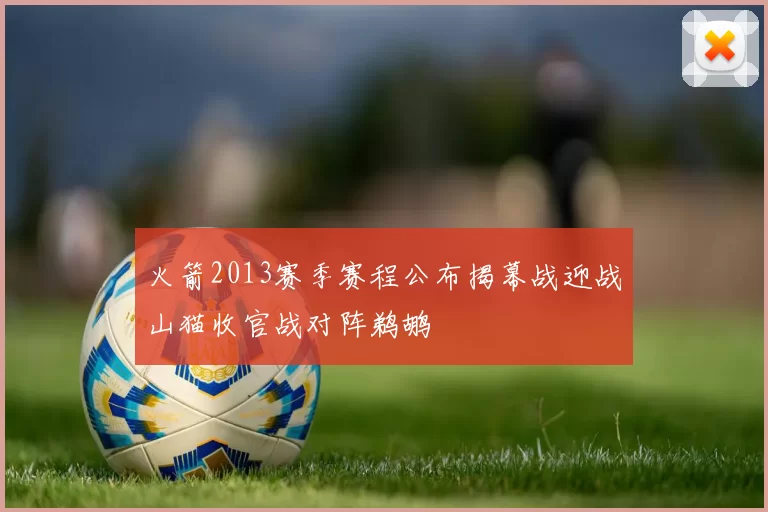 火箭2013赛季赛程公布揭幕战迎战山猫收官战对阵鹈鹕