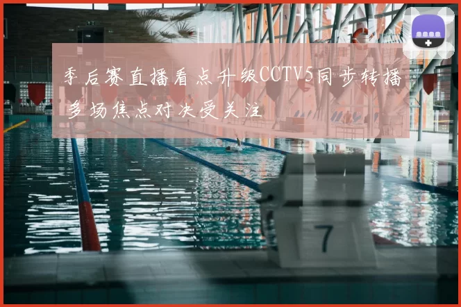 季后赛直播看点升级CCTV5同步转播 多场焦点对决受关注