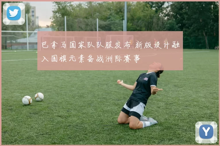 巴拿马国家队队服发布 新版设计融入国旗元素备战洲际赛事