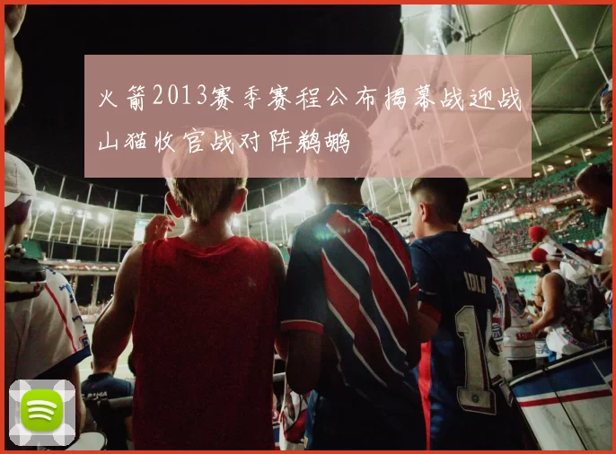 火箭2013赛季赛程公布揭幕战迎战山猫收官战对阵鹈鹕