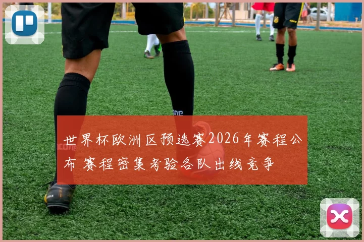世界杯欧洲区预选赛2026年赛程公布 赛程密集考验各队出线竞争