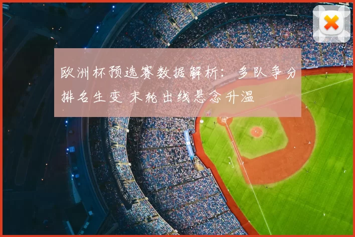 欧洲杯预选赛数据解析：多队争分排名生变 末轮出线悬念升温