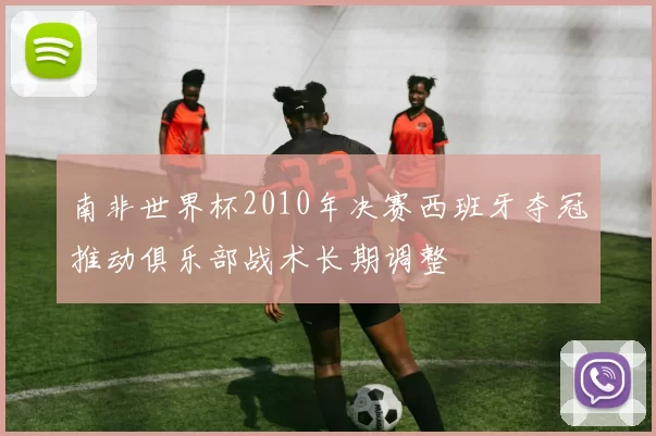 南非世界杯2010年决赛西班牙夺冠推动俱乐部战术长期调整