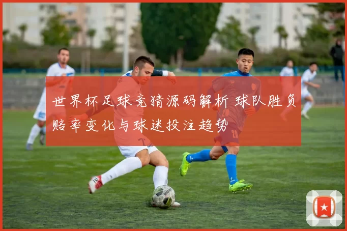 世界杯足球竞猜源码解析 球队胜负赔率变化与球迷投注趋势