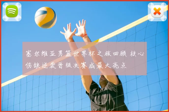 塞尔维亚男篮世界杯之旅回顾 核心伤缺逆袭晋级决赛成最大亮点