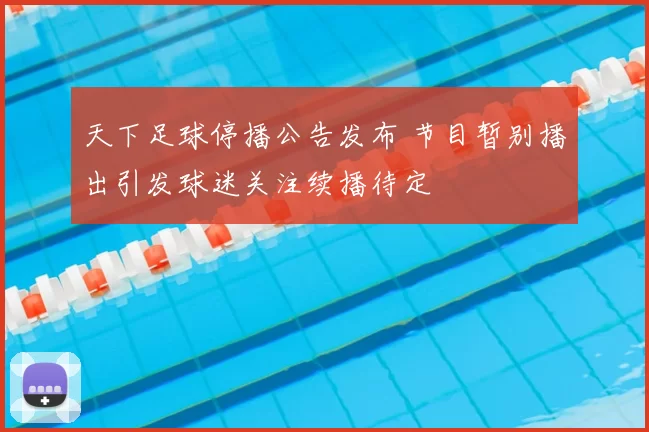 天下足球停播公告发布 节目暂别播出引发球迷关注续播待定