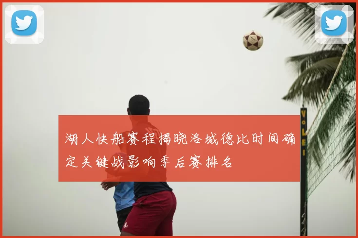 湖人快船赛程揭晓洛城德比时间确定关键战影响季后赛排名