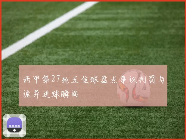 西甲第27轮五佳球盘点争议判罚与诡异进球瞬间