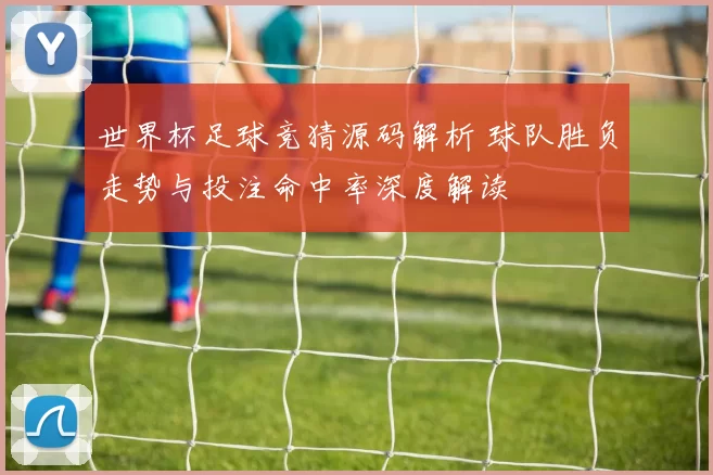 世界杯足球竞猜源码解析 球队胜负走势与投注命中率深度解读