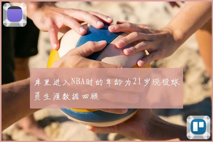 库里进入NBA时的年龄为21岁现役球员生涯数据回顾