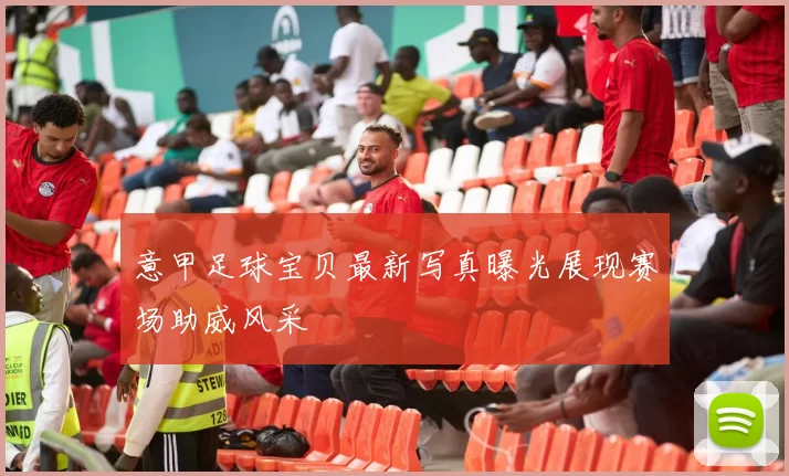 意甲足球宝贝最新写真曝光展现赛场助威风采