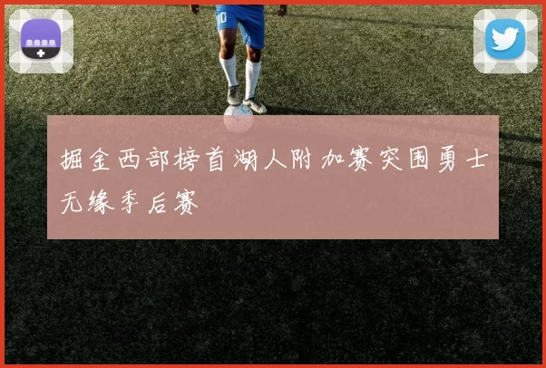 掘金西部榜首湖人附加赛突围勇士无缘季后赛