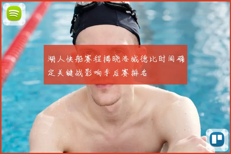 湖人快船赛程揭晓洛城德比时间确定关键战影响季后赛排名