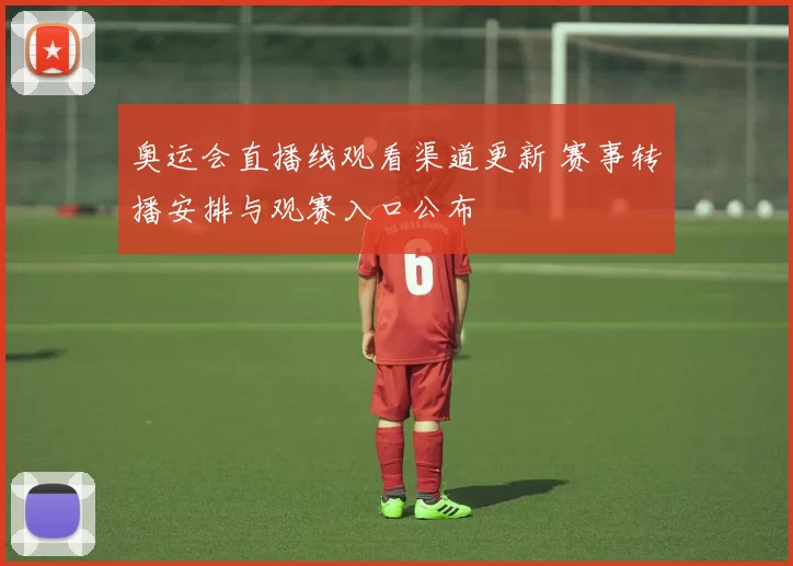 奥运会直播线观看渠道更新 赛事转播安排与观赛入口公布
