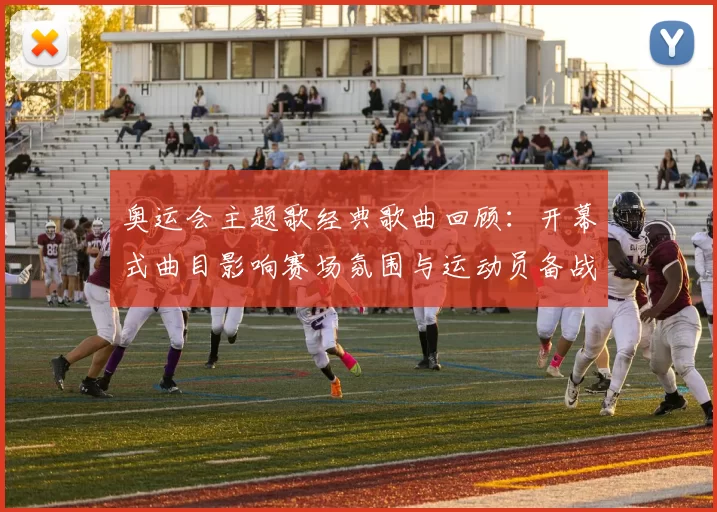 奥运会主题歌经典歌曲回顾：开幕式曲目影响赛场氛围与运动员备战