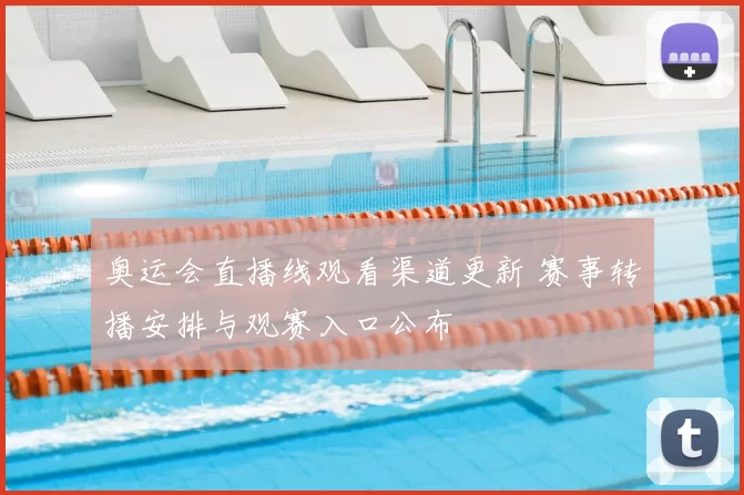 奥运会直播线观看渠道更新 赛事转播安排与观赛入口公布
