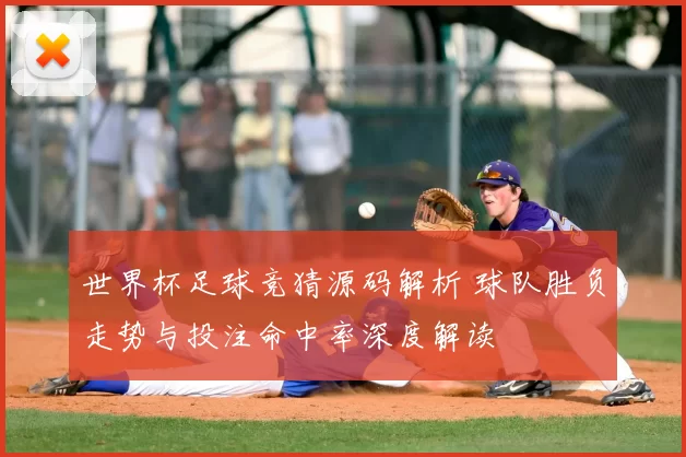 世界杯足球竞猜源码解析 球队胜负走势与投注命中率深度解读