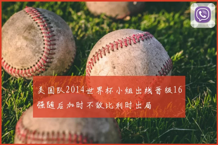 美国队2014世界杯小组出线晋级16强随后加时不敌比利时出局