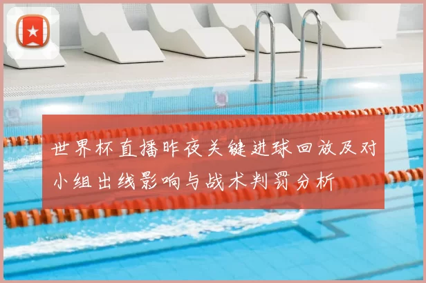世界杯直播昨夜关键进球回放及对小组出线影响与战术判罚分析
