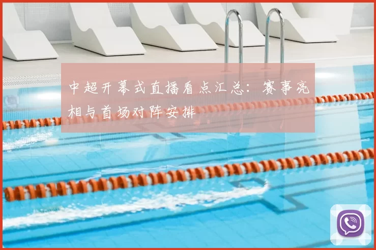 中超开幕式直播看点汇总：赛事亮相与首场对阵安排