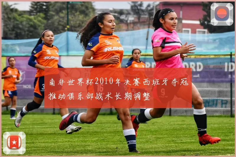 南非世界杯2010年决赛西班牙夺冠推动俱乐部战术长期调整