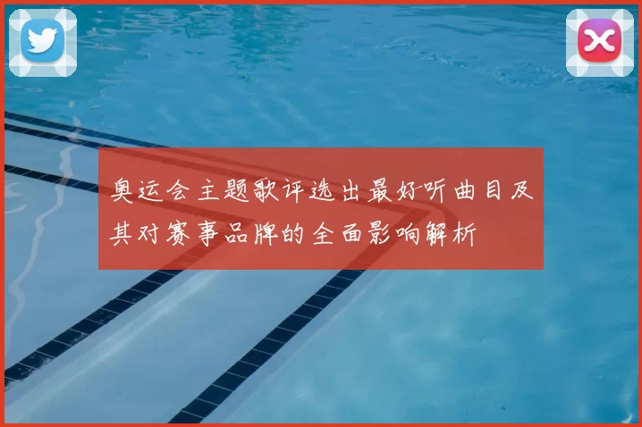 奥运会主题歌评选出最好听曲目及其对赛事品牌的全面影响解析